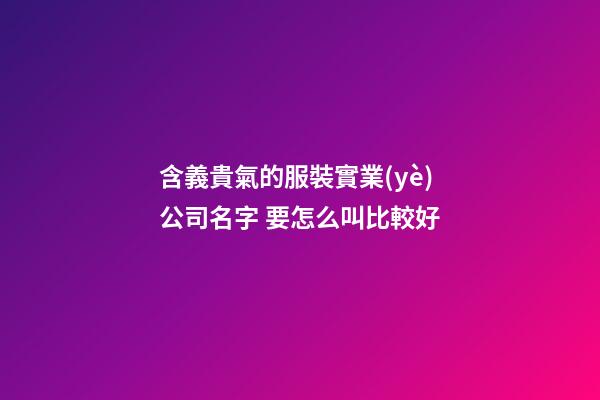 含義貴氣的服裝實業(yè)公司名字 要怎么叫比較好-第1張-公司起名-玄機派